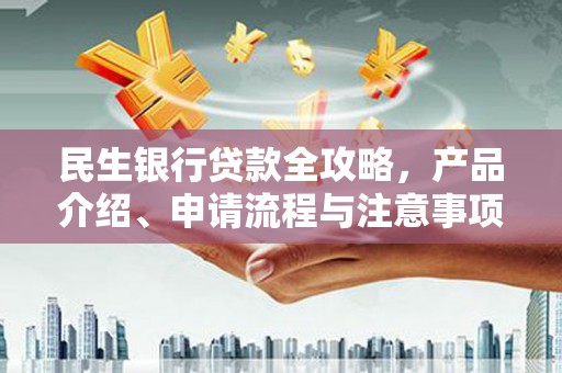 揭东民生银行贷款全攻略，产品介绍、申请流程与注意事项